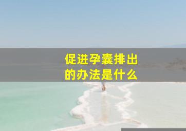 促进孕囊排出的办法是什么