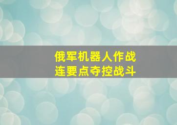 俄军机器人作战连要点夺控战斗