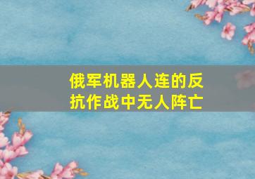 俄军机器人连的反抗作战中无人阵亡