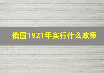 俄国1921年实行什么政策