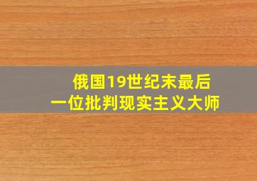 俄国19世纪末最后一位批判现实主义大师