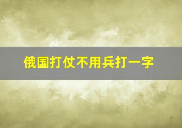 俄国打仗不用兵打一字