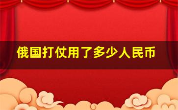 俄国打仗用了多少人民币