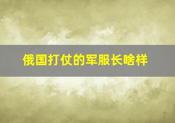 俄国打仗的军服长啥样