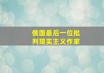 俄国最后一位批判现实主义作家