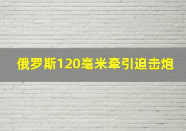 俄罗斯120毫米牵引迫击炮