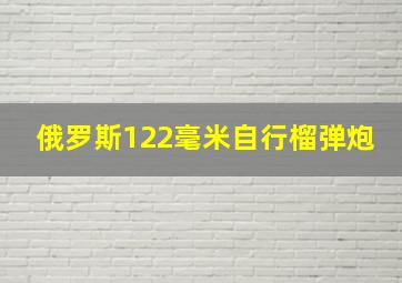 俄罗斯122毫米自行榴弹炮