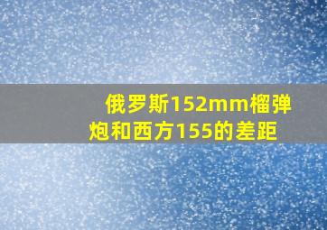 俄罗斯152mm榴弹炮和西方155的差距