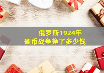 俄罗斯1924年硬币战争挣了多少钱