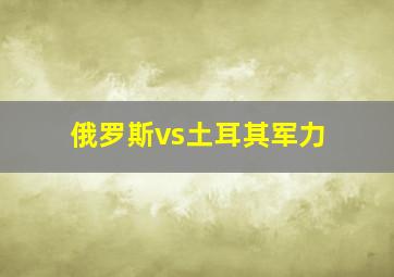 俄罗斯vs土耳其军力