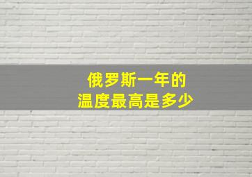 俄罗斯一年的温度最高是多少