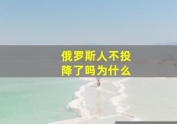 俄罗斯人不投降了吗为什么