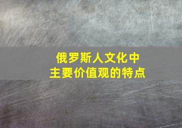 俄罗斯人文化中主要价值观的特点