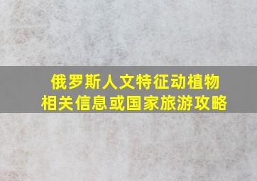 俄罗斯人文特征动植物相关信息或国家旅游攻略