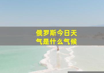 俄罗斯今日天气是什么气候