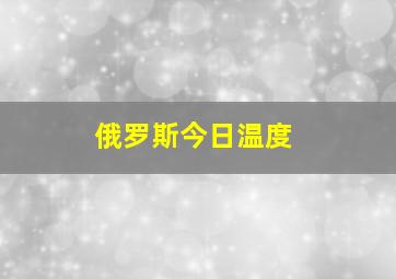 俄罗斯今日温度