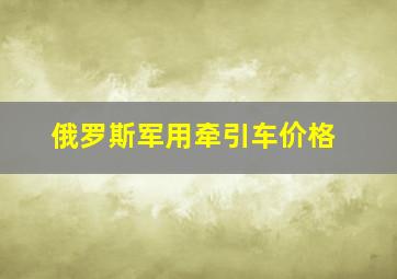 俄罗斯军用牵引车价格