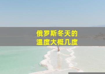 俄罗斯冬天的温度大概几度