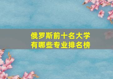 俄罗斯前十名大学有哪些专业排名榜