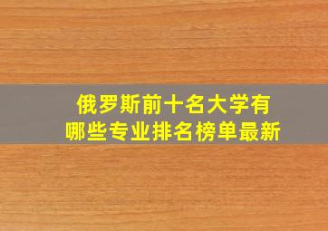 俄罗斯前十名大学有哪些专业排名榜单最新