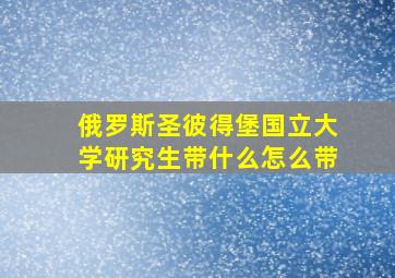 俄罗斯圣彼得堡国立大学研究生带什么怎么带