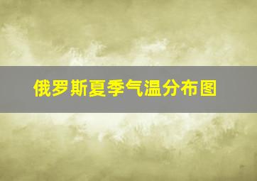 俄罗斯夏季气温分布图