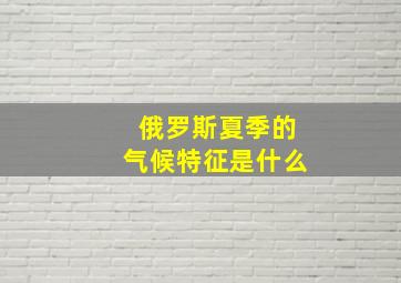 俄罗斯夏季的气候特征是什么