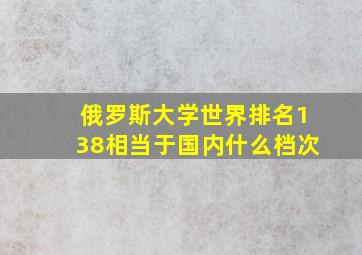 俄罗斯大学世界排名138相当于国内什么档次