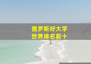 俄罗斯好大学世界排名前十