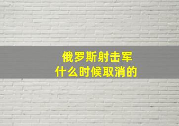 俄罗斯射击军什么时候取消的