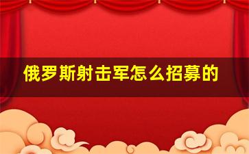 俄罗斯射击军怎么招募的