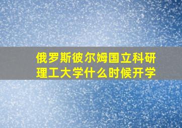 俄罗斯彼尔姆国立科研理工大学什么时候开学