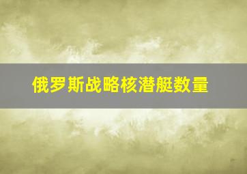 俄罗斯战略核潜艇数量