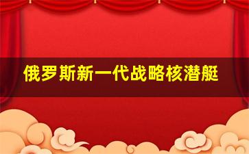 俄罗斯新一代战略核潜艇