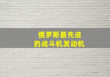 俄罗斯最先进的战斗机发动机