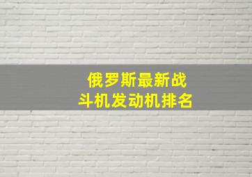 俄罗斯最新战斗机发动机排名