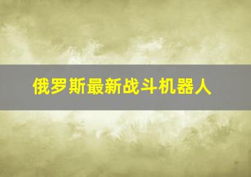 俄罗斯最新战斗机器人