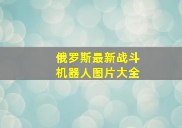 俄罗斯最新战斗机器人图片大全