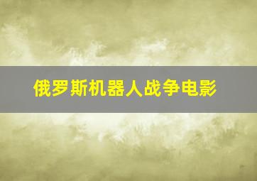 俄罗斯机器人战争电影