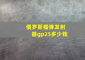 俄罗斯榴弹发射器gp25多少钱