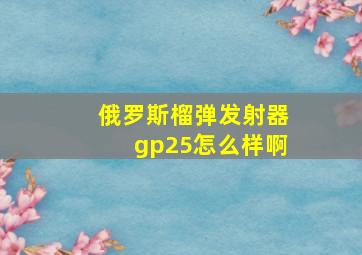 俄罗斯榴弹发射器gp25怎么样啊