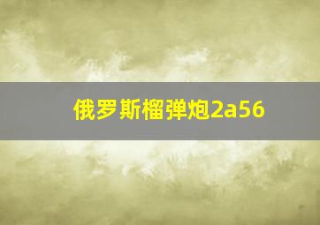 俄罗斯榴弹炮2a56