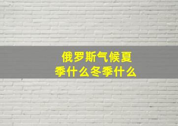 俄罗斯气候夏季什么冬季什么