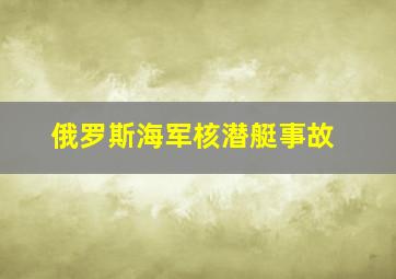 俄罗斯海军核潜艇事故