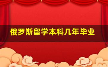 俄罗斯留学本科几年毕业