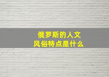 俄罗斯的人文风俗特点是什么