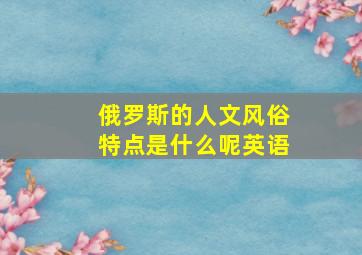 俄罗斯的人文风俗特点是什么呢英语