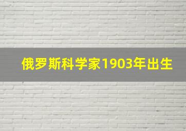 俄罗斯科学家1903年出生