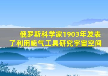 俄罗斯科学家1903年发表了利用喷气工具研究宇宙空间