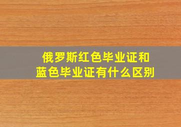 俄罗斯红色毕业证和蓝色毕业证有什么区别